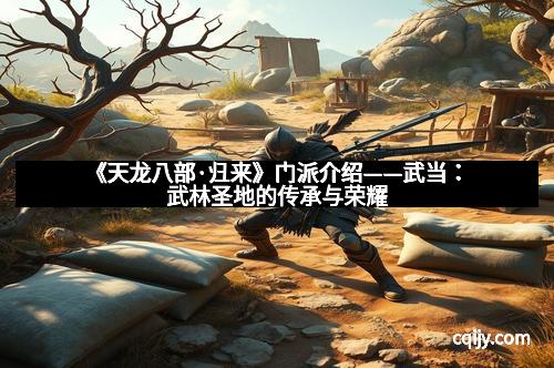 《天龙八部·归来》门派介绍——武当：武林圣地的传承与荣耀
